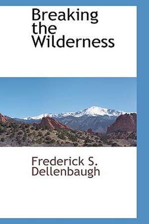 Breaking the Wilderness de Frederick S. Dellenbaugh