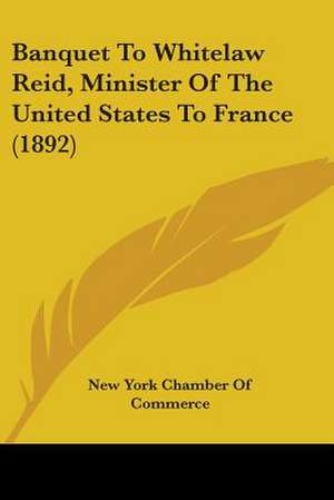 Banquet To Whitelaw Reid, Minister Of The United States To France (1892) de New York Chamber Of Commerce