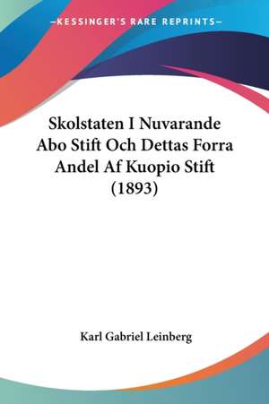 Skolstaten I Nuvarande Abo Stift Och Dettas Forra Andel Af Kuopio Stift (1893) de Karl Gabriel Leinberg