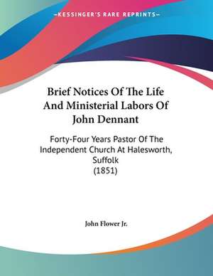 Brief Notices Of The Life And Ministerial Labors Of John Dennant de John Flower Jr.