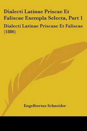 Dialecti Latinae Priscae Et Faliscae Exempla Selecta, Part 1 de Engelbertus Schneider