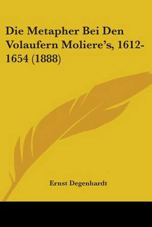 Die Metapher Bei Den Volaufern Moliere's, 1612-1654 (1888) de Ernst Degenhardt