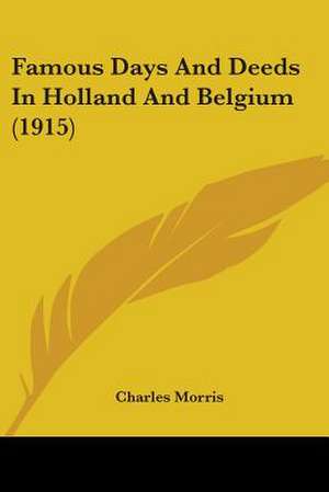 Famous Days And Deeds In Holland And Belgium (1915) de Charles Morris