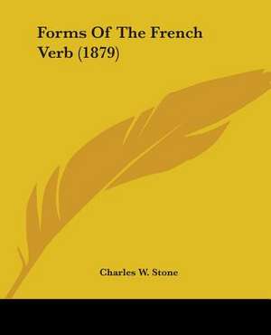 Forms Of The French Verb (1879) de Charles W. Stone