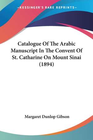 Catalogue Of The Arabic Manuscript In The Convent Of St. Catharine On Mount Sinai (1894) de Margaret Dunlop Gibson