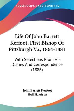 Life Of John Barrett Kerfoot, First Bishop Of Pittsburgh V2, 1864-1881 de John Barrett Kerfoot