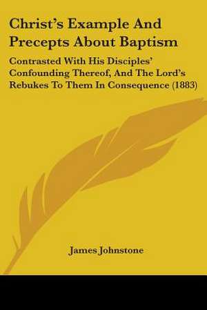 Christ's Example And Precepts About Baptism de James Johnstone