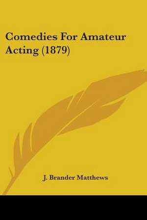 Comedies For Amateur Acting (1879) de J. Brander Matthews