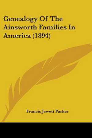 Genealogy Of The Ainsworth Families In America (1894) de Francis Jewett Parker