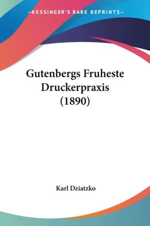 Gutenbergs Fruheste Druckerpraxis (1890) de Karl Dziatzko