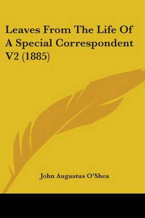 Leaves From The Life Of A Special Correspondent V2 (1885) de John Augustus O'Shea