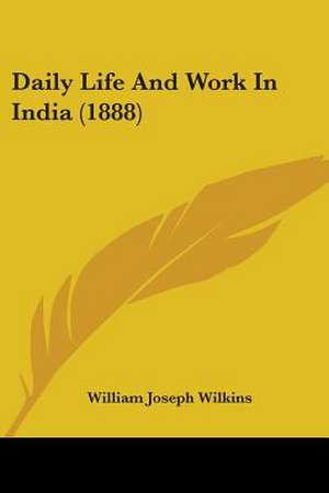 Daily Life And Work In India (1888) de William Joseph Wilkins