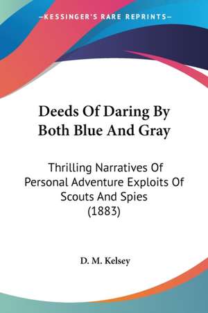 Deeds Of Daring By Both Blue And Gray de D. M. Kelsey