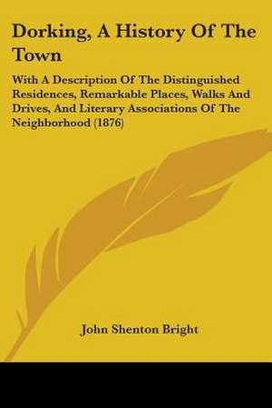 Dorking, A History Of The Town de John Shenton Bright