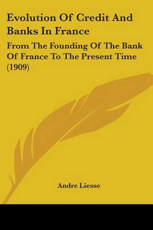 Evolution Of Credit And Banks In France de Andre Liesse