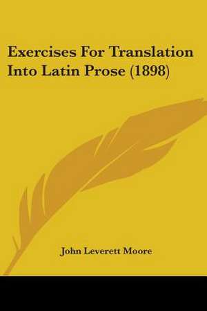 Exercises For Translation Into Latin Prose (1898) de John Leverett Moore