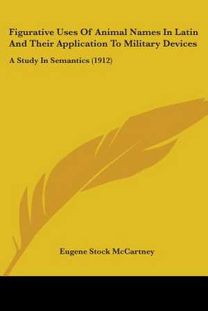 Figurative Uses Of Animal Names In Latin And Their Application To Military Devices de Eugene Stock Mccartney