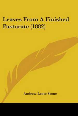 Leaves From A Finished Pastorate (1882) de Andrew Leete Stone