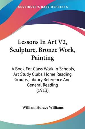 Lessons In Art V2, Sculpture, Bronze Work, Painting de William Horace Williams