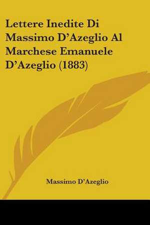 Lettere Inedite Di Massimo D'Azeglio Al Marchese Emanuele D'Azeglio (1883) de Massimo D'Azeglio