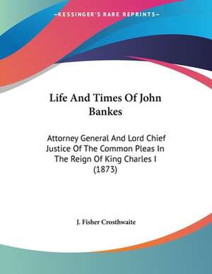 Life And Times Of John Bankes de J. Fisher Crosthwaite