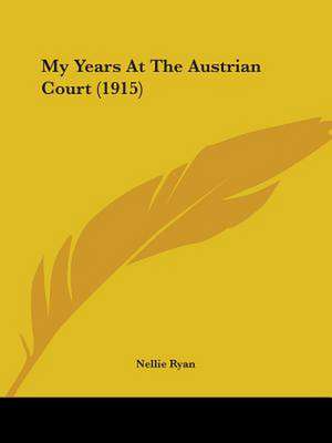 My Years At The Austrian Court (1915) de Nellie Ryan