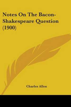 Notes On The Bacon-Shakespeare Question (1900) de Charles Allen