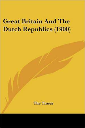 Great Britain And The Dutch Republics (1900) de The Times