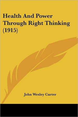 Health And Power Through Right Thinking (1915) de John Wesley Carter