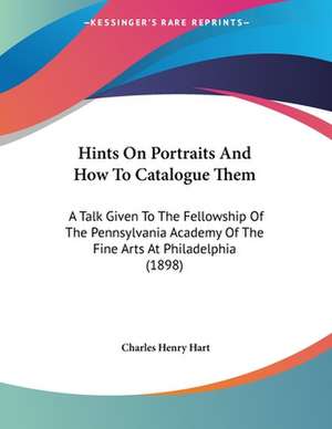 Hints On Portraits And How To Catalogue Them de Charles Henry Hart