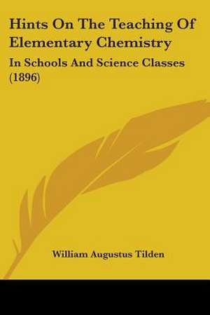 Hints On The Teaching Of Elementary Chemistry de William Augustus Tilden