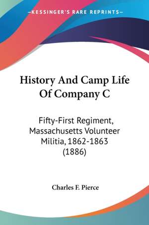 History And Camp Life Of Company C de Charles F. Pierce