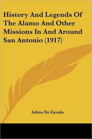 History And Legends Of The Alamo And Other Missions In And Around San Antonio (1917) de Adina De Zavala