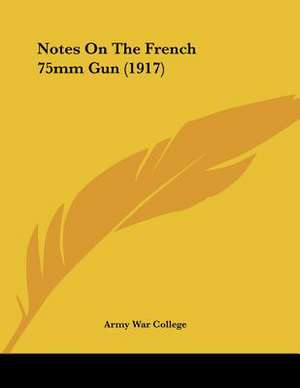 Notes On The French 75mm Gun (1917) de Army War College