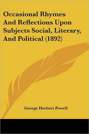 Occasional Rhymes And Reflections Upon Subjects Social, Literary, And Political (1892) de George Herbert Powell