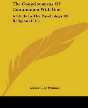 The Consciousness Of Communion With God de Gilbert Lee Pennock