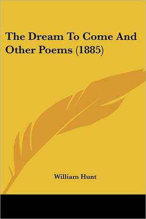 The Dream To Come And Other Poems (1885) de William Hunt