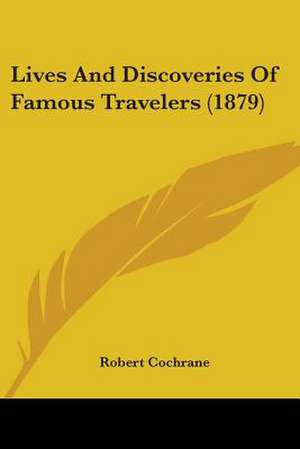 Lives And Discoveries Of Famous Travelers (1879) de Robert Cochrane