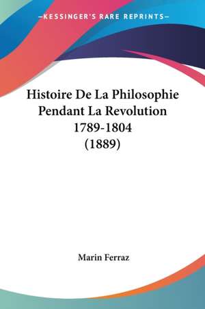 Histoire De La Philosophie Pendant La Revolution 1789-1804 (1889) de Marin Ferraz