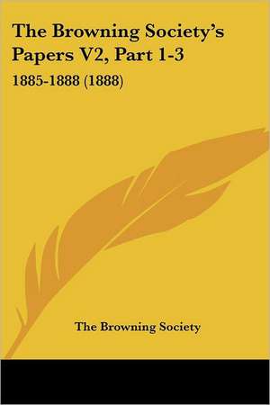 The Browning Society's Papers V2, Part 1-3 de The Browning Society