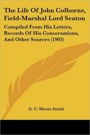 The Life Of John Colborne, Field-Marshal Lord Seaton de G. C. Moore Smith