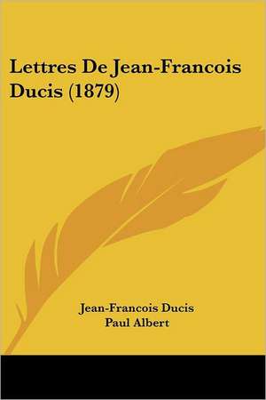 Lettres De Jean-Francois Ducis (1879) de Jean-Francois Ducis