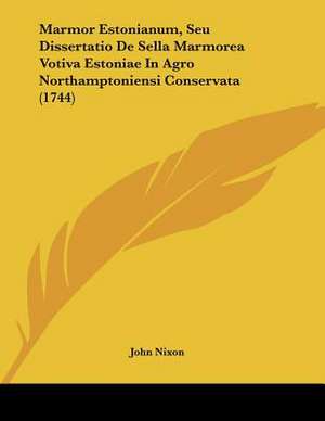 Marmor Estonianum, Seu Dissertatio De Sella Marmorea Votiva Estoniae In Agro Northamptoniensi Conservata (1744) de John Nixon