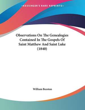 Observations On The Genealogies Contained In The Gospels Of Saint Matthew And Saint Luke (1840) de William Beeston