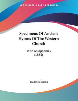 Specimens Of Ancient Hymns Of The Western Church de Frederick Martin