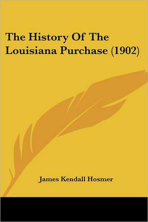 The History Of The Louisiana Purchase (1902) de James Kendall Hosmer