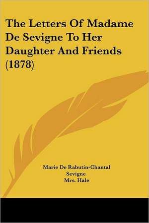 The Letters Of Madame De Sevigne To Her Daughter And Friends (1878) de Marie De Rabutin-Chantal Sevigne