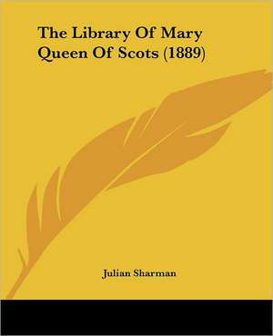 The Library Of Mary Queen Of Scots (1889) de Julian Sharman