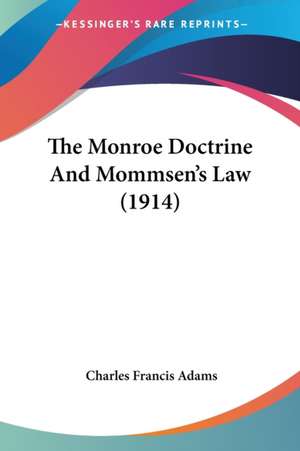 The Monroe Doctrine And Mommsen's Law (1914) de Charles Francis Adams