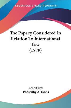 The Papacy Considered In Relation To International Law (1879) de Ernest Nys